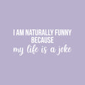 Vinyl Wall Art Decal - I Am Naturally Funny Because My Life Is A Joke - 11" x 25" - Trendy Inspirational Sarcasm Quote Sticker For Home Office Bedroom Living Room Decor 1