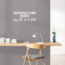 Vinyl Wall Art Decal - I Am Naturally Funny Because My Life Is A Joke - 11" x 25" - Trendy Inspirational Sarcasm Quote Sticker For Home Office Bedroom Living Room Decor 3