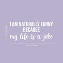 Vinyl Wall Art Decal - I Am Naturally Funny Because My Life Is A Joke - 11" x 25" - Trendy Inspirational Sarcasm Quote Sticker For Home Office Bedroom Living Room Decor 4