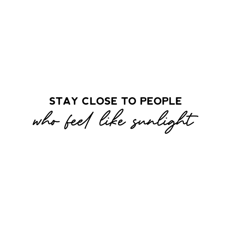 Vinyl Wall Art Decal - Stay Close To People Who Feel Like Sunlight - 7" x 30" - Modern Lovely Optimistic Good Vibes Quote Sticker For Bedroom Closet Kids Room Playroom School Coffee Shop Decor 1