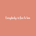 Vinyl Wall Art Decal - Everybody Is Free To Love - 4.5" x 30" - Trendy Lovely Inspiring Gender Equality Quote Sticker For Bedroom Closet Living Room Office Business Coffee Shop LGBT Pride Decor 1