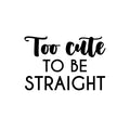 Vinyl Wall Art Decal - Too Cute To Be Straight - 16. Trendy Cute Inspiring Funny Lovely LGBT Quote Sticker For Home Bedroom Closet Living Room Office Business Coffee Shop Fun Pride Decor 1