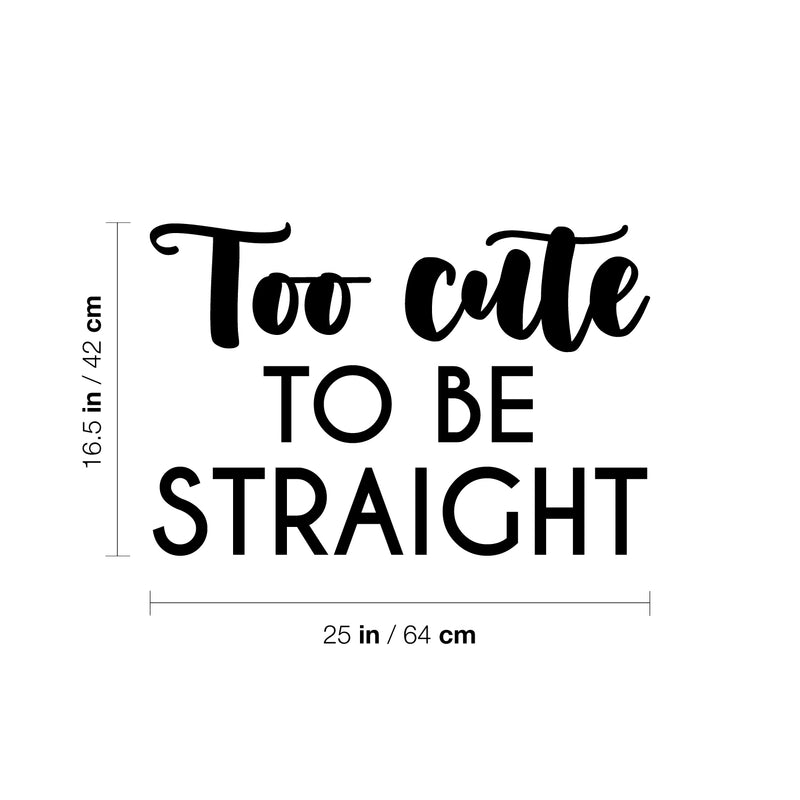 Vinyl Wall Art Decal - Too Cute To Be Straight - 16.5" x 25" - Trendy Cute Inspiring Funny Lovely LGBT Quote Sticker For Home Bedroom Closet Living Room Office Business Coffee Shop Fun Pride Decor 4