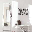 Vinyl Wall Art Decal - Too Cute To Be Straight - 16.5" x 25" - Trendy Cute Inspiring Funny Lovely LGBT Quote Sticker For Home Bedroom Closet Living Room Office Business Coffee Shop Fun Pride Decor 3