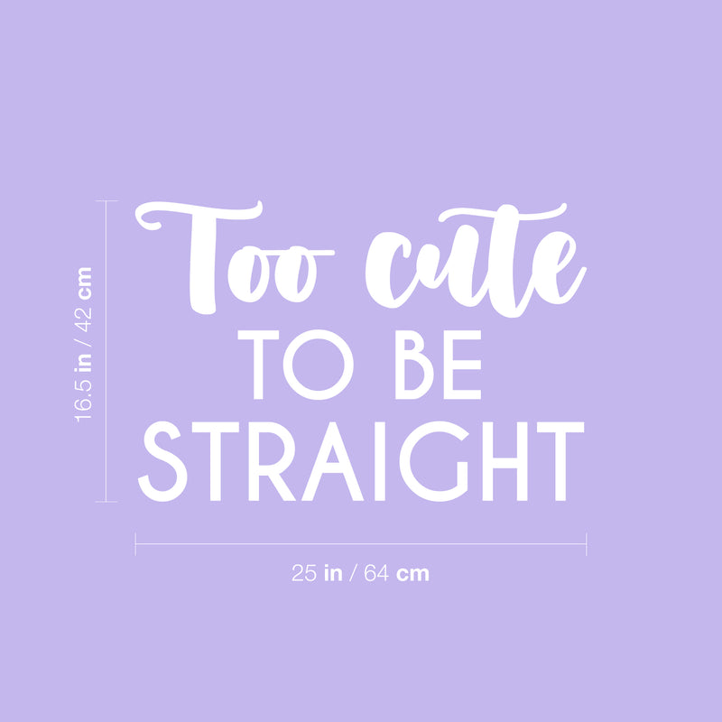 Vinyl Wall Art Decal - Too Cute To Be Straight - 16.5" x 25" - Trendy Cute Inspiring Funny Lovely LGBT Quote Sticker For Home Bedroom Closet Living Room Office Business Coffee Shop Fun Pride Decor 4