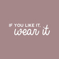 Vinyl Wall Art Decal - If You Like It; Wear It - 8" x 30" - Spa Selfcare Trendy Inspirational Self Love Positive Quote Sticker For Home Bedroom Closet Bathroom Makeup Mirror Decor 1