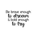 Vinyl Wall Art Decal - Be Brave Enough To Dream & Bold Enough To Try - 16. Trendy Motivating Positive Cute Quote Sticker For Bedroom Living Room School Office Coffee Shop Decor 1