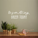 Vinyl Wall Art Decal - Do Something Green Today - 9.5" x 25" - Trendy Motivational Minimal Quote Sticker For Family Home Office Living Room Entryway Plants Health Patio Decor 2