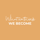 Vinyl Wall Art Decal - What We Think; We Become - 9" x 25" - Modern Motivational Self-esteem Goals Quote Sticker For Home Bedroom Work Office Living Room Classroom Decor 1