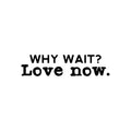 Vinyl Wall Art Decal - Why Wait Love Now - Modern Inspirational Optimism Self Love Quote Sticker For Home Office Bedroom Closet Living Room Decor 1