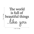 Vinyl Wall Art Decal - The World Is Full Of Beautiful Things Like You - 17" x 21" - Modern Inspirational Positive Self Love Quote Sticker For Home School Office Bedroom Closet Living Room Decor 4