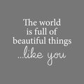 Vinyl Wall Art Decal - The World Is Full Of Beautiful Things Like You - 17" x 21" - Modern Inspirational Positive Self Love Quote Sticker For Home School Office Bedroom Closet Living Room Decor 1