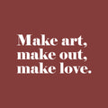 Vinyl Wall Art Decal - Make Art Make Out Make Love - 13" x 25" - Modern Inspirational Optimism Self Love Quote Sticker For Home Office Bedroom Closet Living Room Decor 1