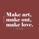 Vinyl Wall Art Decal - Make Art Make Out Make Love - 13" x 25" - Modern Inspirational Optimism Self Love Quote Sticker For Home Office Bedroom Closet Living Room Decor 4