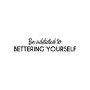 Vinyl Wall Art Decal - Be Addicted To Bettering Yourself - 5.5" x 25" - Modern Cute Inspiring Positive Self Esteem Quote Sticker For Bedroom Closet Living Room School Office Coffee Shop Decor 1
