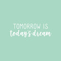 Vinyl Wall Art Decal - Tomorrow Is Today's Dream - 8" x 25" - Trendy Positive Inspiring Good Vibes Quote Sticker For Bedroom Closet Living Room School Coffee Shop Lovely Decor 1