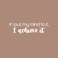 Vinyl Wall Art Decal - If I Put My Mind To It; I Achieve It - 7" x 25" - Modern Motivational Goals Quote Sticker For Home School Bedroom Work Office Living Room Classroom Decor 1