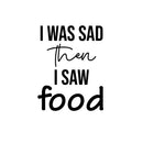 Vinyl Wall Art Decal - I Was Sad Then I Saw Food - 21.5" x 16.5" - Trendy Inspiring Funny Cute Quote Sticker For Home Kitchen Dining Room Business Restaurant Office Kitchenette Decor 1