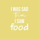 Vinyl Wall Art Decal - I Was Sad Then I Saw Food - 21.5" x 16.5" - Trendy Inspiring Funny Cute Quote Sticker For Home Kitchen Dining Room Business Restaurant Office Kitchenette Decor 1