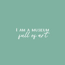 Vinyl Wall Art Decal - I Am A Museum Full Of Art - 8.3" x 25" - Modern Inspirational Positive Self Love Quote Sticker For Home School Office Bedroom Closet Living Room Decor 1