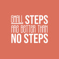 Vinyl Wall Art Decal - Small Steps Are Better Than No Steps - 16.5" x 22" - Modern Motivational Goals Quote Sticker For Home Bedroom Work Office Living Room Classroom Decor 1