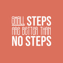 Vinyl Wall Art Decal - Small Steps Are Better Than No Steps - 16.5" x 22" - Modern Motivational Goals Quote Sticker For Home Bedroom Work Office Living Room Classroom Decor 1