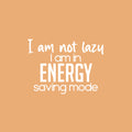 Vinyl Wall Art Decal - I Am Not Lazy I Am In Energy Saving Mode - 16.5" x 23" - Trendy Inspirational Funny Sarcastic Quote Sticker For Home Office Bedroom Living Room Decor 1