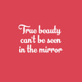 Vinyl Wall Art Decal - True Beauty Can't be Seen In The Mirror - 15" x 25" - Modern Inspirational Positive Self Love Quote Sticker For Home School Office Bedroom Closet Living Room Decor 1