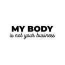 Vinyl Wall Art Decal - My Body Is Not Your Business - 7.5" x 25" - Trendy Inspirational Feminism Quote Sticker For Woman Home School Work Office Girls Bedroom Living Room Decor 1