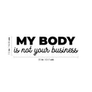Vinyl Wall Art Decal - My Body Is Not Your Business - 7.5" x 25" - Trendy Inspirational Feminism Quote Sticker For Woman Home School Work Office Girls Bedroom Living Room Decor 4