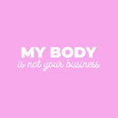 Vinyl Wall Art Decal - My Body Is Not Your Business - 7.5" x 25" - Trendy Inspirational Feminism Quote Sticker For Woman Home School Work Office Girls Bedroom Living Room Decor 1