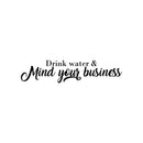 Vinyl Wall Art Decal - Drink Water & Mind Your Business - 6" x 25" - Modern Fun Positive Quote Sticker For Home Bedroom Living Room Office Storefront School Decor 1
