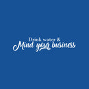 Vinyl Wall Art Decal - Drink Water & Mind Your Business - 6" x 25" - Modern Fun Positive Quote Sticker For Home Bedroom Living Room Office Storefront School Decor 1