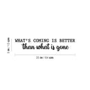 Vinyl Wall Art Decal - What's Coming Is Better Than Wats is Gone - Trendy inspiring Optimistic Vibes Quote Sticker For Bedroom Living Room School Office Coffee Shop Decor 4