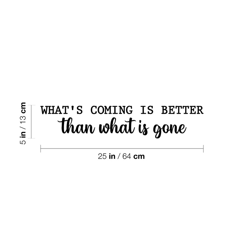 Vinyl Wall Art Decal - What's Coming Is Better Than Wats is Gone - 5" x 25" - Trendy inspiring Optimistic Vibes Quote Sticker For Bedroom Living Room School Office Coffee Shop Decor 4