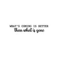 Vinyl Wall Art Decal - What's Coming Is Better Than Wats is Gone - Trendy inspiring Optimistic Vibes Quote Sticker For Bedroom Living Room School Office Coffee Shop Decor 1