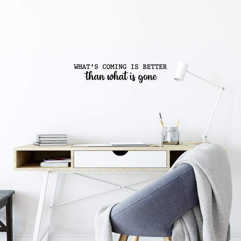 Vinyl Wall Art Decal - What's Coming Is Better Than Wats is Gone - 5" x 25" - Trendy inspiring Optimistic Vibes Quote Sticker For Bedroom Living Room School Office Coffee Shop Decor 3