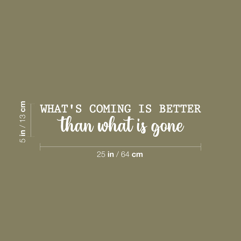 Vinyl Wall Art Decal - What's Coming Is Better Than Wats is Gone - 5" x 25" - Trendy inspiring Optimistic Vibes Quote Sticker For Bedroom Living Room School Office Coffee Shop Decor 4