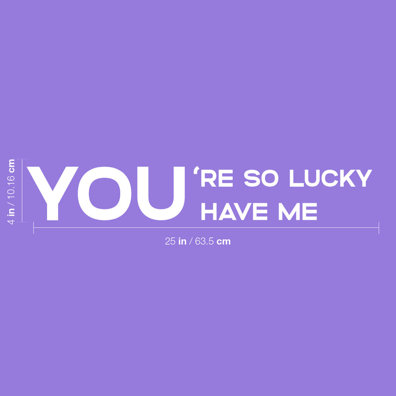 Vinyl Wall Art Decal - You're So Lucky You Have Me - 4" x 25" - Trendy Inspiring Lovely Self Esteem Quote Sticker For Home Bedroom Closet Living Room Nursery Daycare Decor 4