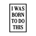 Vinyl Wall Art Decal - I Was Born To Do This - Modern Motivational Optimism Quote Sticker For Home School Classroom Bedroom Living Room Work Office Decor 1