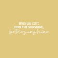 Vinyl Wall Art Decal - When You Can't Find The Sunshine; Be The Sunshine - 8" x 25" - Trendy Inspiring Optimistic Quote Sticker For Bedroom Closet Playroom School Coffee Shop Decor 1