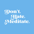 Vinyl Wall Art Decal - Don't Hate Meditate - 15" x 25" - Inspirational Trendy Positive Healthy Lifestyle Quote Sticker For Bedroom Office Gym Yoga Fitness Spa Wellness Center Decor 1