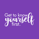 Vinyl Wall Art Decal - Get To Know Yourself First - 11" x 25" - Inspirational Trendy Lovely Self Esteem Quote Sticker For Bedroom Living Room Office Spa Wellness Center Decor 1