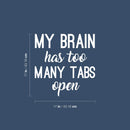Vinyl Wall Art Decal - My Brain Has Too Many Tabs Open - 17" x 17" - Trendy Motivational Fun Positive Quote Sticker For Bedroom Living Room School Office Coffee Shop Decor 4