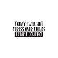 Vinyl Wall Art Decal - Today I Will Not Stress Over Things I Can't Control - Trendy Motivating Positive Quote Sticker For Bedroom School Office Coffee Shop Decor 1