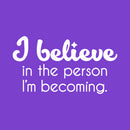 Vinyl Wall Art Decal - I Believe In The Person I'm Becoming - 14" x 25" - Inspiring Trendy Lovely Self Esteem Quote Sticker For Bedroom Closet Living Room Playroom School Office Decor 1