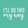 Vinyl Wall Art Decal - I'll Do This My Way - 14" x 24" - Trendy Motivational Fun Positive Vibes Quote Sticker For Home Bedroom Living Room School Office Coffee Shop Decor 1