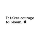 Vinyl Wall Art Decal - It Takes Courage To Bloom - 8" x 30" - Modern Inspirational Positive Self Esteem Quote Sticker For Teen Bedroom Closet Living Room Home Office Decor 1