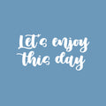 Vinyl Wall Art Decal - Let's Enjoy This Day - 12.5" x 25" - Cute Trendy Fun Inspiring Optimistic Quote Sticker For Home Bedroom Kids room Playroom School Office Coffee Shop Decor 1