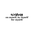 Vinyl Wall Art Decal - Working On Myself; By Myself For Myself - 8. Modern Lovely Inspiring Self Esteem Quote Sticker For Bedroom Closet Living Room School Office Decor 1